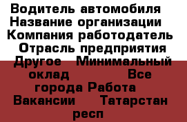 Водитель автомобиля › Название организации ­ Компания-работодатель › Отрасль предприятия ­ Другое › Минимальный оклад ­ 10 000 - Все города Работа » Вакансии   . Татарстан респ.